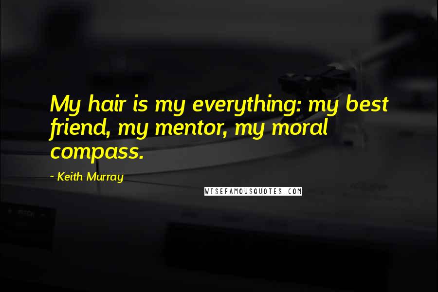 Keith Murray Quotes: My hair is my everything: my best friend, my mentor, my moral compass.