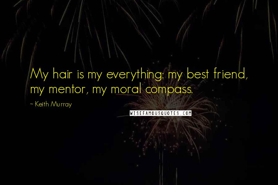 Keith Murray Quotes: My hair is my everything: my best friend, my mentor, my moral compass.