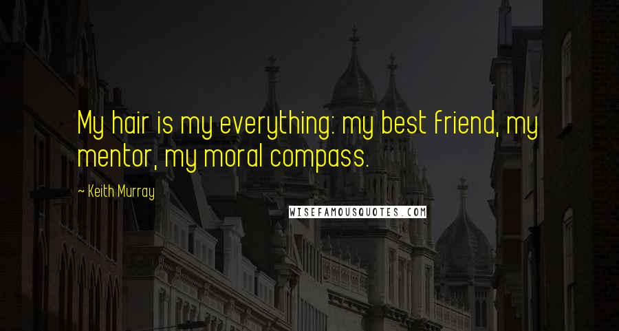 Keith Murray Quotes: My hair is my everything: my best friend, my mentor, my moral compass.