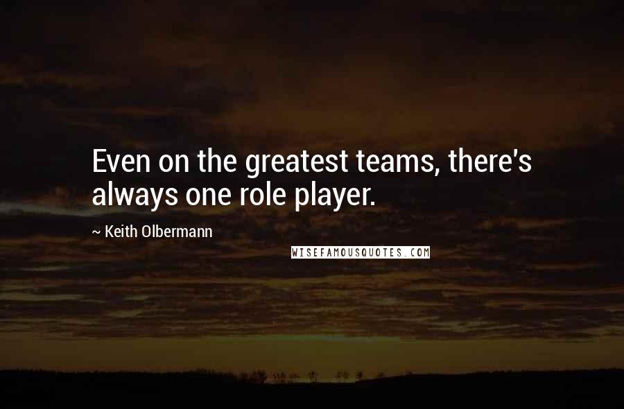 Keith Olbermann Quotes: Even on the greatest teams, there's always one role player.
