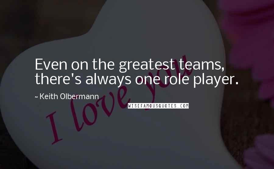 Keith Olbermann Quotes: Even on the greatest teams, there's always one role player.