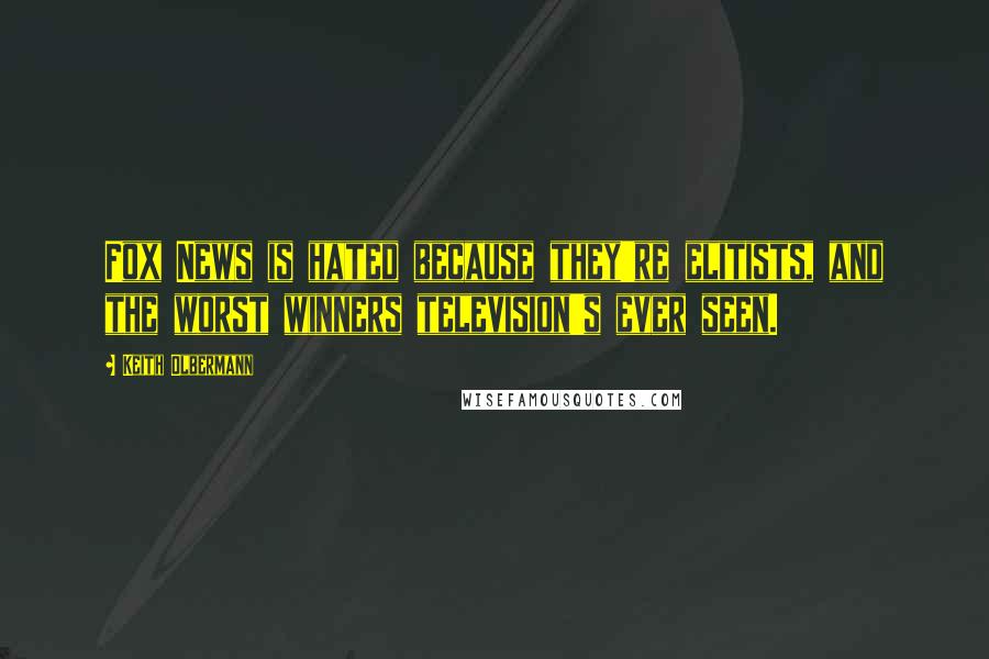 Keith Olbermann Quotes: Fox News is hated because they're elitists, and the worst winners television's ever seen.