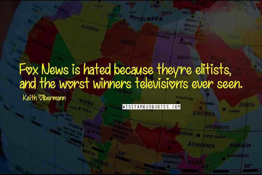 Keith Olbermann Quotes: Fox News is hated because they're elitists, and the worst winners television's ever seen.