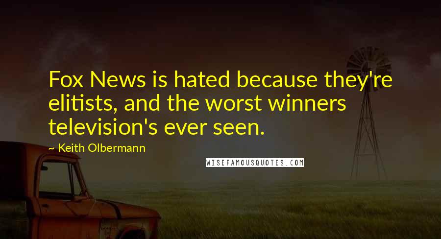 Keith Olbermann Quotes: Fox News is hated because they're elitists, and the worst winners television's ever seen.