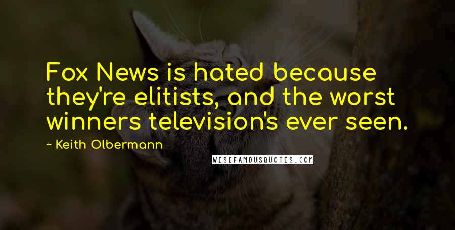 Keith Olbermann Quotes: Fox News is hated because they're elitists, and the worst winners television's ever seen.