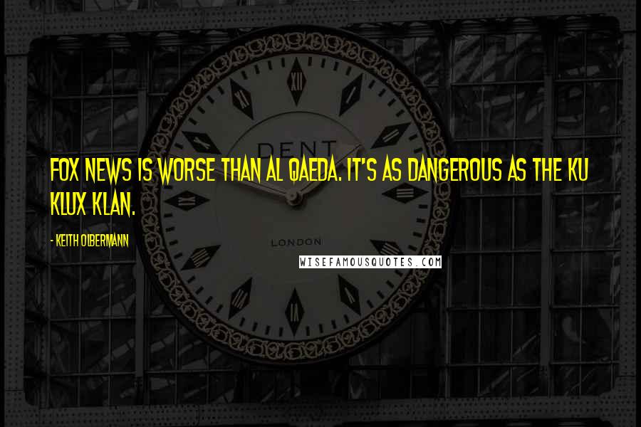 Keith Olbermann Quotes: Fox News is worse than al Qaeda. It's as dangerous as the Ku Klux Klan.