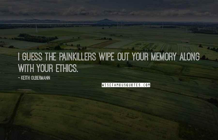 Keith Olbermann Quotes: I guess the painkillers wipe out your memory along with your ethics.