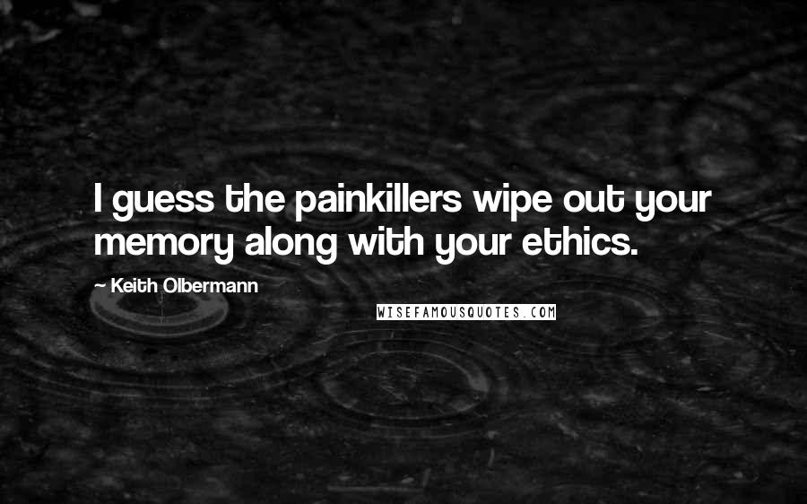 Keith Olbermann Quotes: I guess the painkillers wipe out your memory along with your ethics.