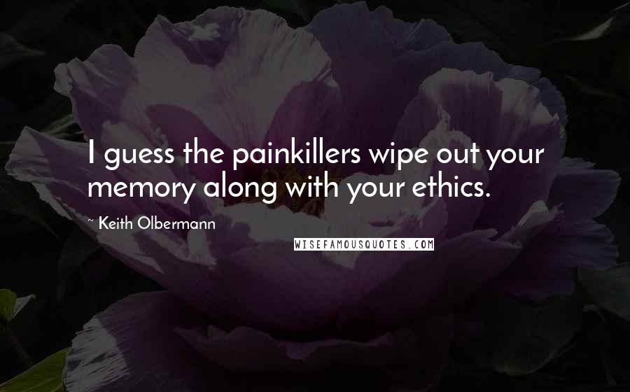 Keith Olbermann Quotes: I guess the painkillers wipe out your memory along with your ethics.
