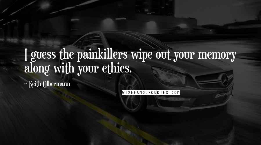 Keith Olbermann Quotes: I guess the painkillers wipe out your memory along with your ethics.