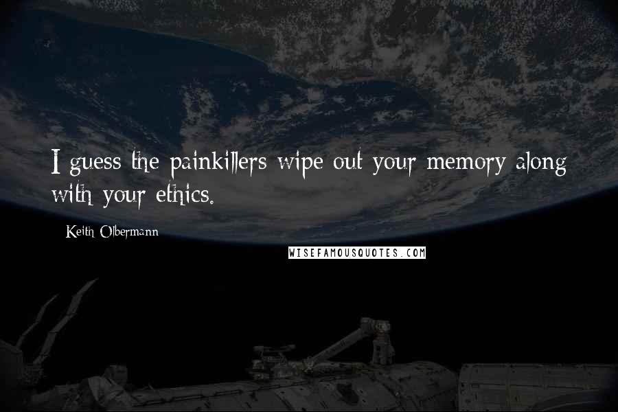 Keith Olbermann Quotes: I guess the painkillers wipe out your memory along with your ethics.