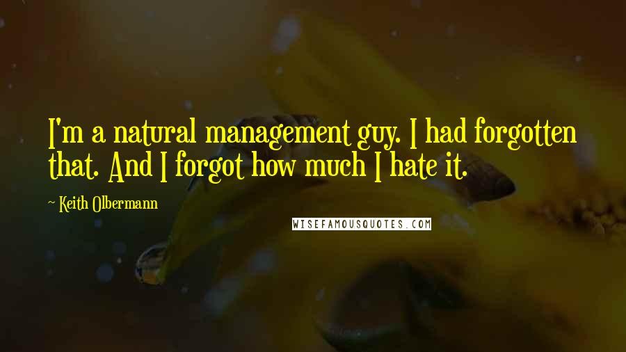 Keith Olbermann Quotes: I'm a natural management guy. I had forgotten that. And I forgot how much I hate it.