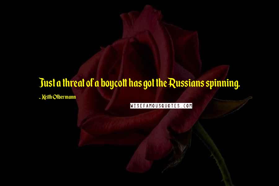Keith Olbermann Quotes: Just a threat of a boycott has got the Russians spinning.