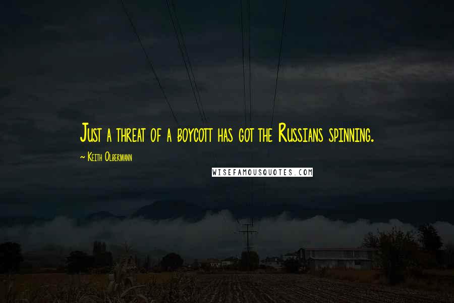 Keith Olbermann Quotes: Just a threat of a boycott has got the Russians spinning.