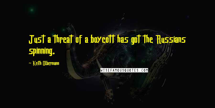Keith Olbermann Quotes: Just a threat of a boycott has got the Russians spinning.