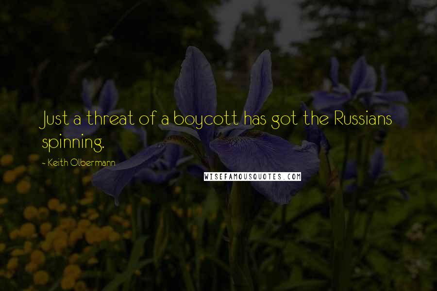 Keith Olbermann Quotes: Just a threat of a boycott has got the Russians spinning.