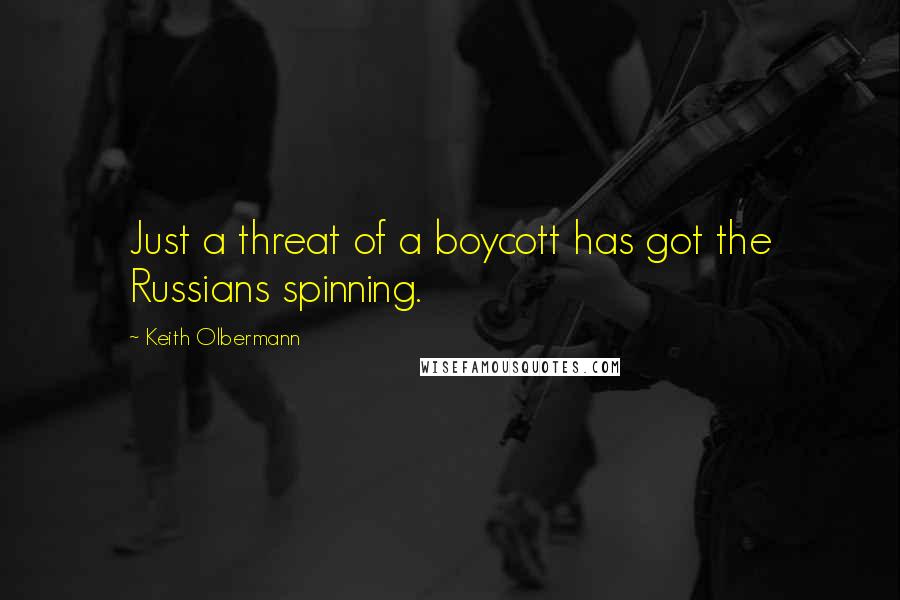 Keith Olbermann Quotes: Just a threat of a boycott has got the Russians spinning.