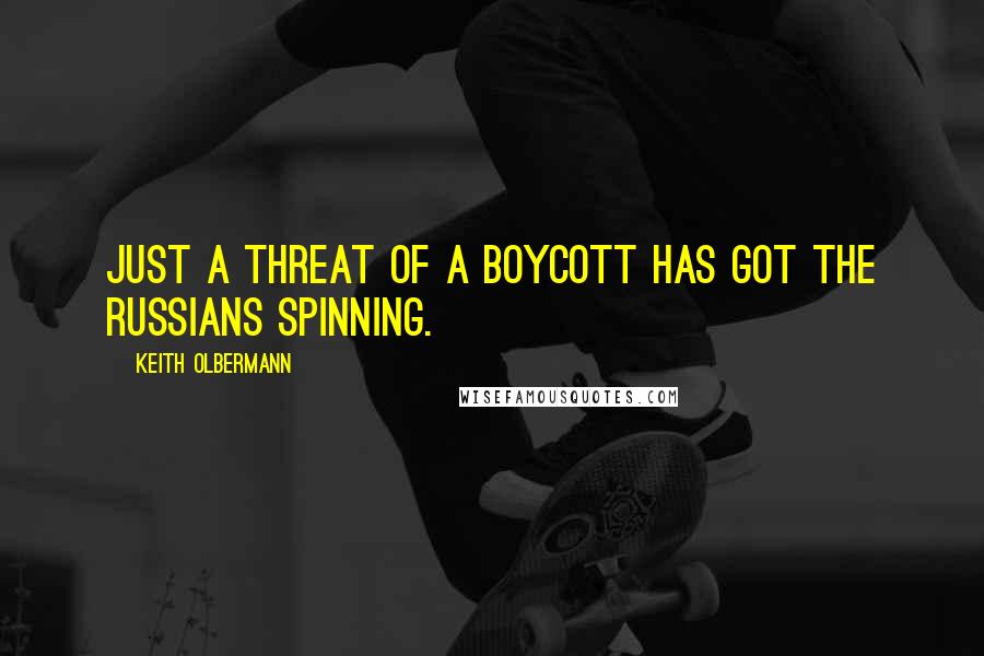 Keith Olbermann Quotes: Just a threat of a boycott has got the Russians spinning.