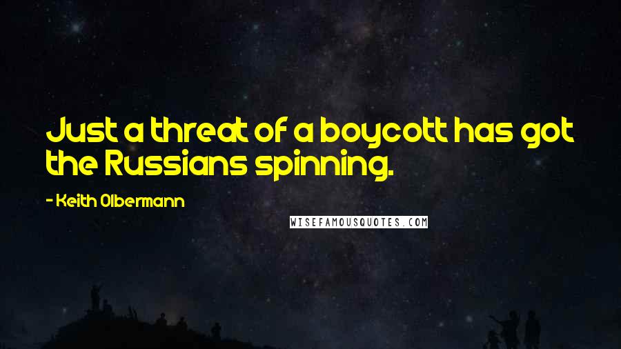 Keith Olbermann Quotes: Just a threat of a boycott has got the Russians spinning.