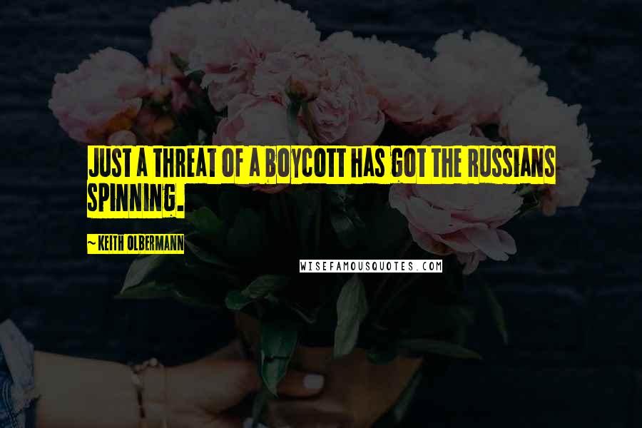 Keith Olbermann Quotes: Just a threat of a boycott has got the Russians spinning.
