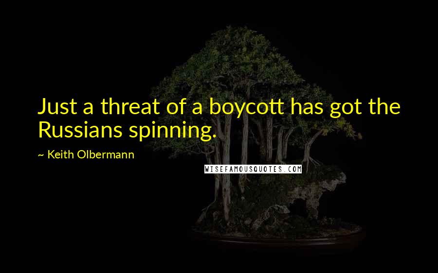 Keith Olbermann Quotes: Just a threat of a boycott has got the Russians spinning.
