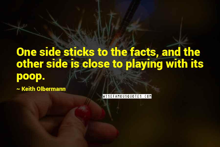 Keith Olbermann Quotes: One side sticks to the facts, and the other side is close to playing with its poop.