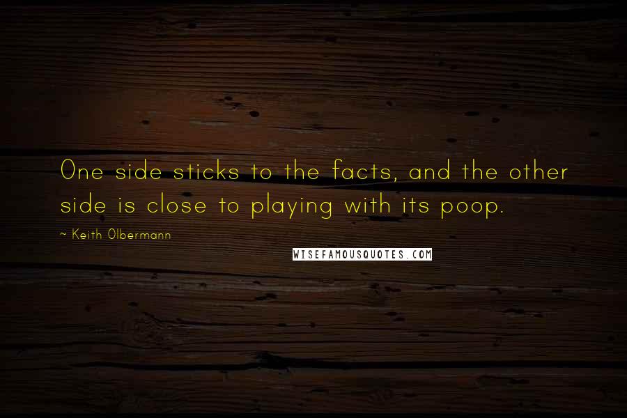 Keith Olbermann Quotes: One side sticks to the facts, and the other side is close to playing with its poop.