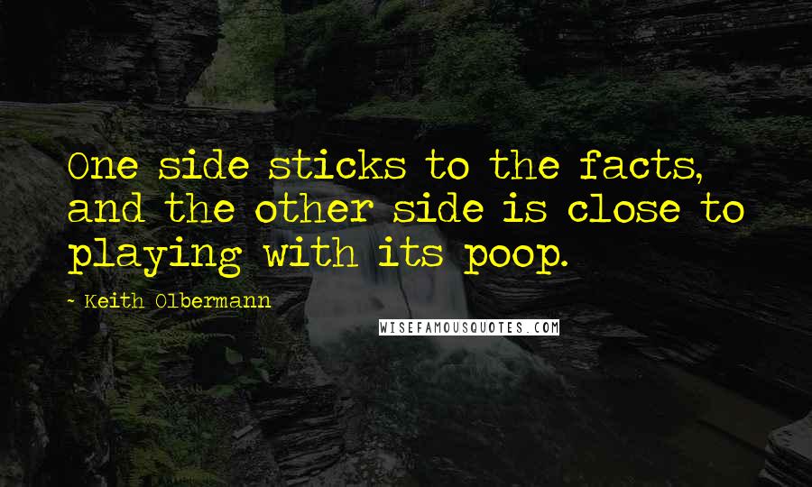 Keith Olbermann Quotes: One side sticks to the facts, and the other side is close to playing with its poop.