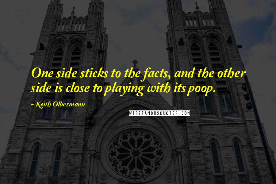 Keith Olbermann Quotes: One side sticks to the facts, and the other side is close to playing with its poop.