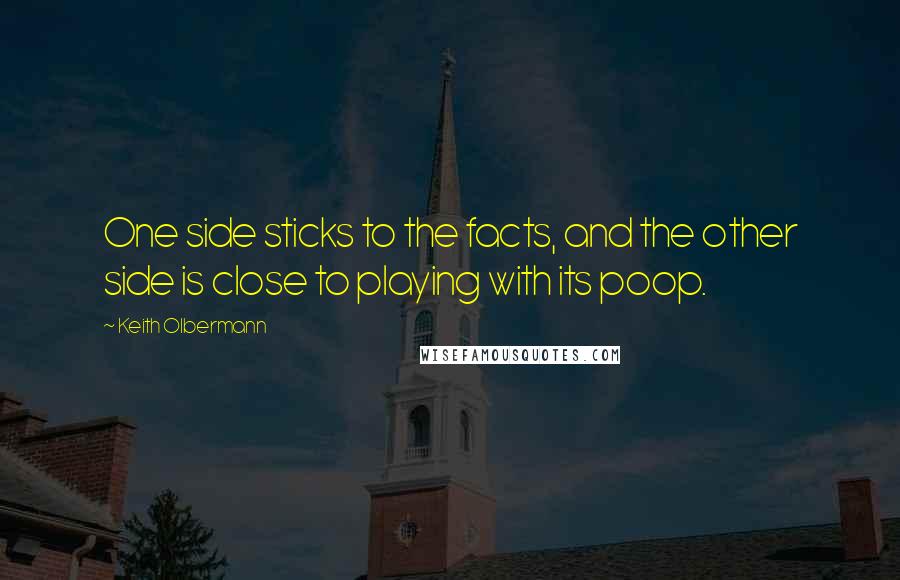 Keith Olbermann Quotes: One side sticks to the facts, and the other side is close to playing with its poop.