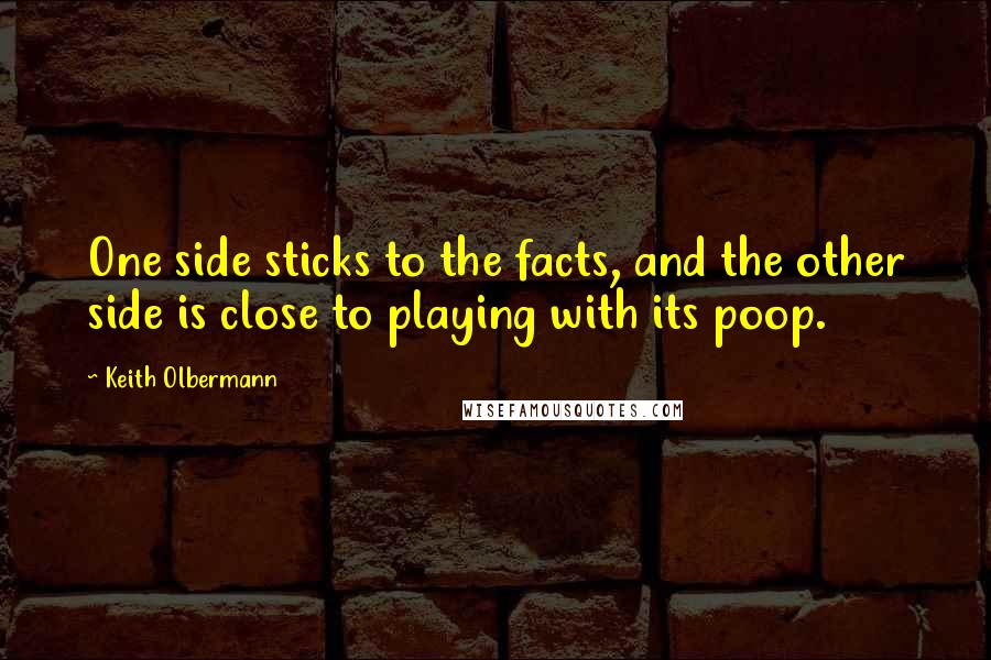 Keith Olbermann Quotes: One side sticks to the facts, and the other side is close to playing with its poop.