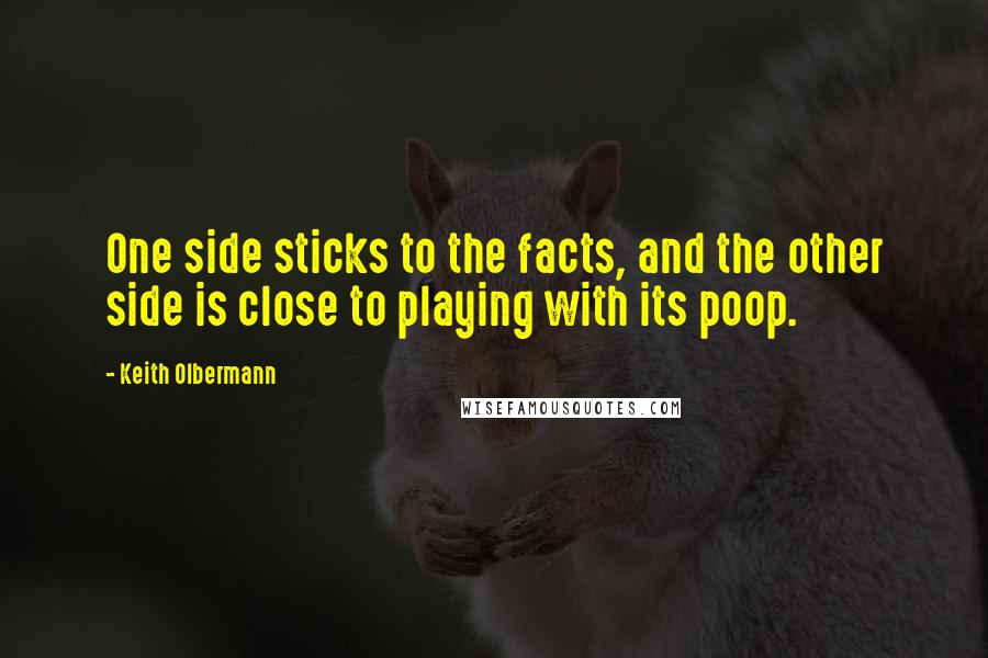 Keith Olbermann Quotes: One side sticks to the facts, and the other side is close to playing with its poop.