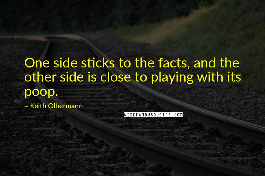 Keith Olbermann Quotes: One side sticks to the facts, and the other side is close to playing with its poop.