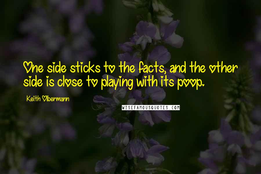 Keith Olbermann Quotes: One side sticks to the facts, and the other side is close to playing with its poop.