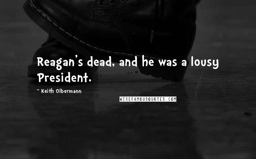 Keith Olbermann Quotes: Reagan's dead, and he was a lousy President.