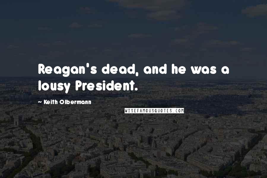 Keith Olbermann Quotes: Reagan's dead, and he was a lousy President.