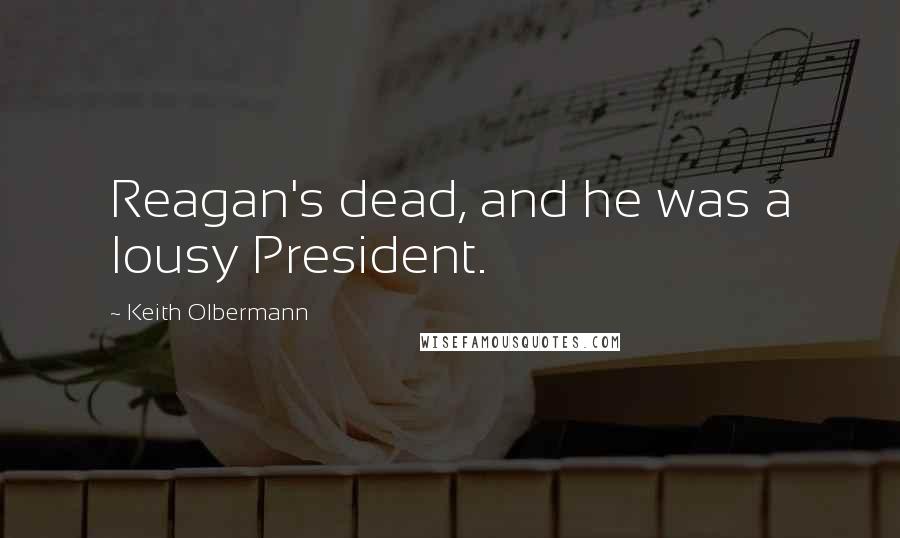 Keith Olbermann Quotes: Reagan's dead, and he was a lousy President.