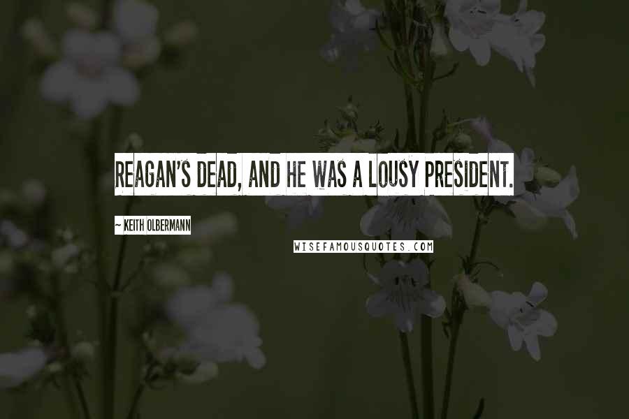 Keith Olbermann Quotes: Reagan's dead, and he was a lousy President.