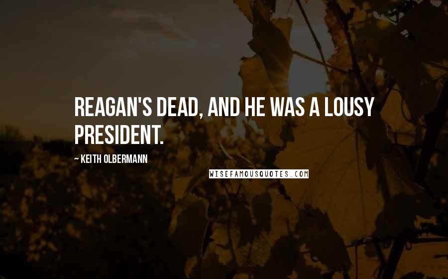 Keith Olbermann Quotes: Reagan's dead, and he was a lousy President.