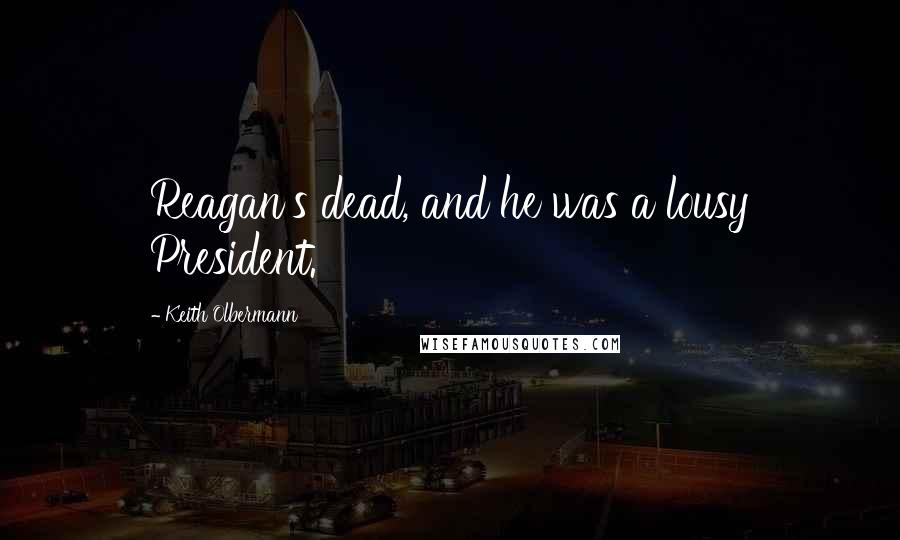 Keith Olbermann Quotes: Reagan's dead, and he was a lousy President.
