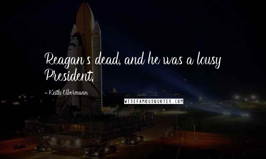 Keith Olbermann Quotes: Reagan's dead, and he was a lousy President.