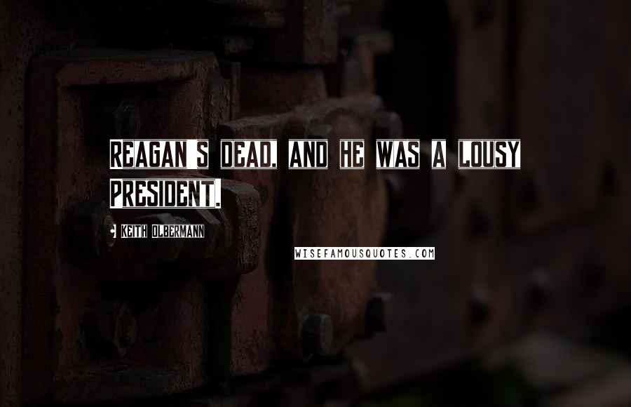 Keith Olbermann Quotes: Reagan's dead, and he was a lousy President.