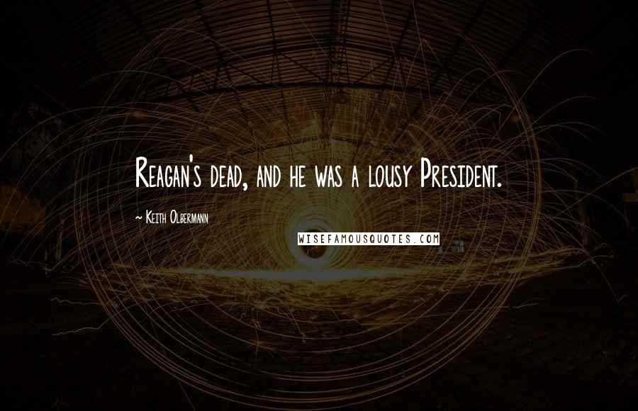 Keith Olbermann Quotes: Reagan's dead, and he was a lousy President.