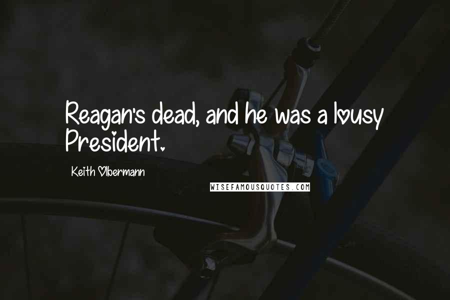 Keith Olbermann Quotes: Reagan's dead, and he was a lousy President.