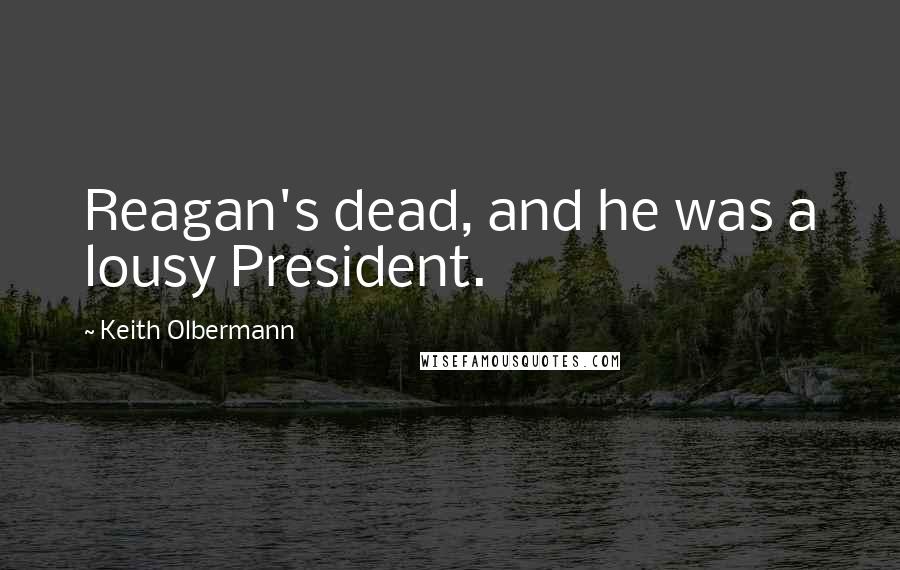 Keith Olbermann Quotes: Reagan's dead, and he was a lousy President.