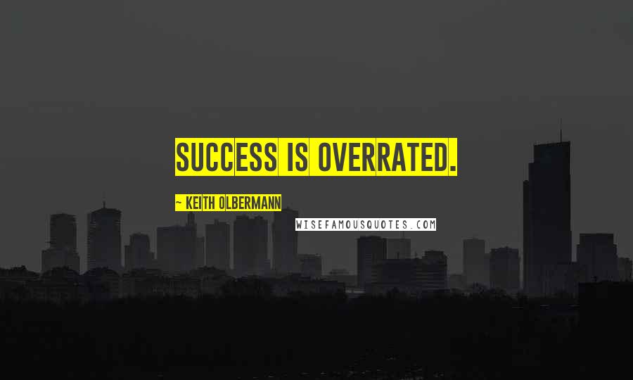 Keith Olbermann Quotes: Success is overrated.