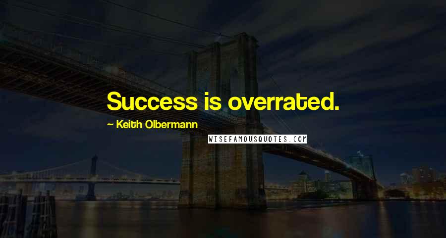 Keith Olbermann Quotes: Success is overrated.