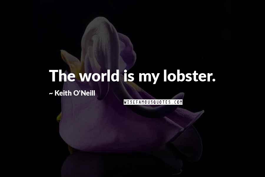 Keith O'Neill Quotes: The world is my lobster.