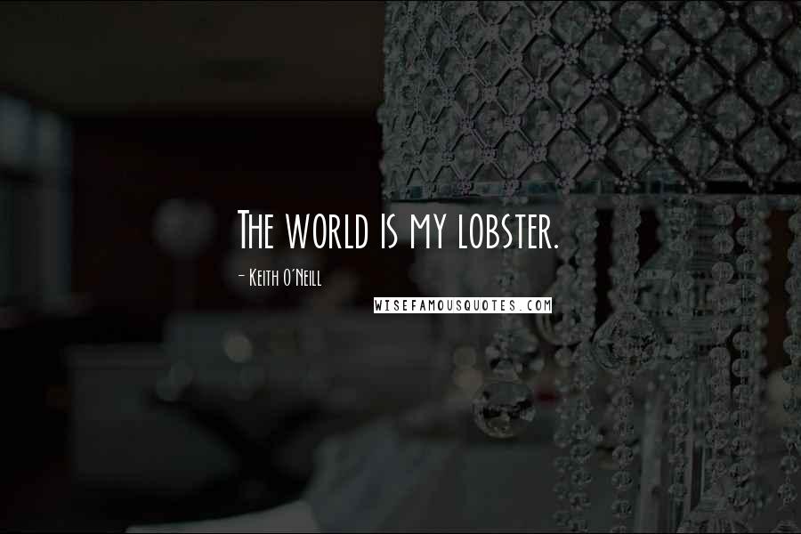 Keith O'Neill Quotes: The world is my lobster.