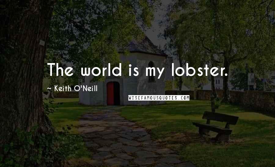 Keith O'Neill Quotes: The world is my lobster.